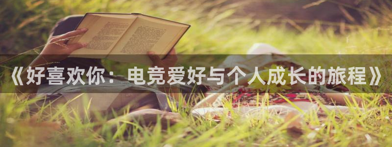 米兰电竞游戏：《好喜欢你：电竞爱好与个人成长的旅程》