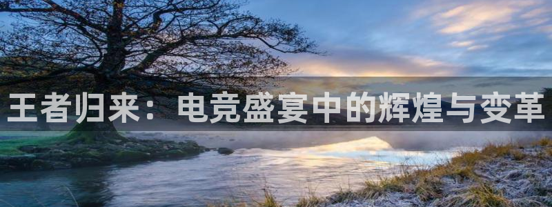 米兰电竞在线官网：王者归来：电竞盛宴中的辉煌与变革