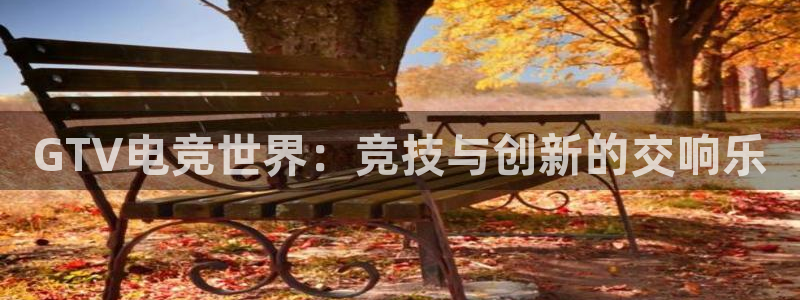米兰电竞：GTV电竞世界：竞技与创新的交响乐