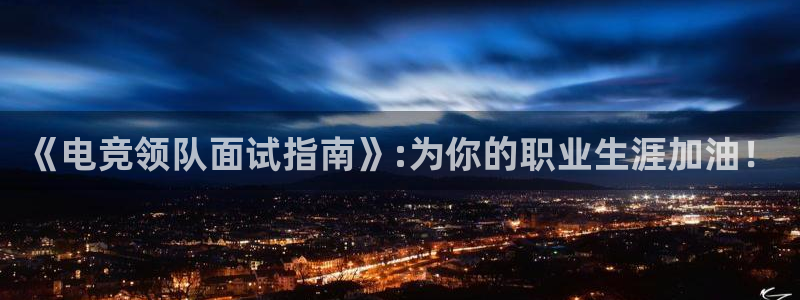 米兰电竞电子竞技平台：《电竞领队面试指南》:为你的职业生涯加油！