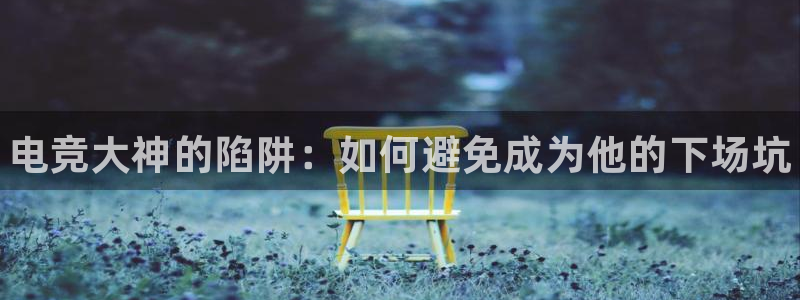 米兰电竞会不会不出款：电竞大神的陷阱：如何避免成为他的下场坑