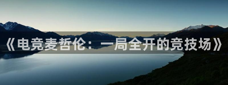 米兰电竞电子竞技平台：《电竞麦哲伦：一局全开的竞技场》
