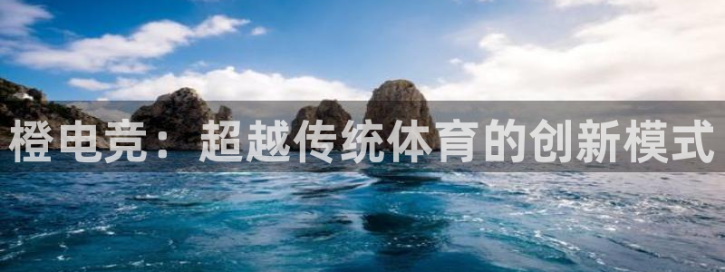米兰电竞平台官网：橙电竞：超越传统体育的创新模式