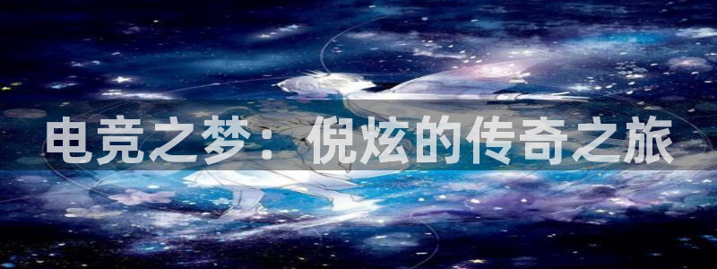 米兰电竞游戏：电竞之梦：倪炫的传奇之旅