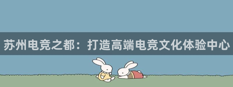 米兰电竞电子竞技平台：苏州电竞之都：打造高端电竞文化体验中心