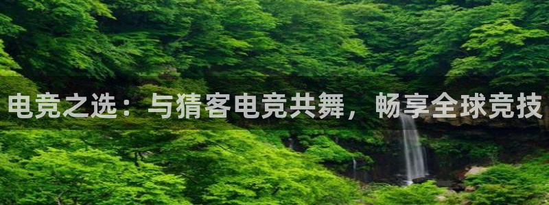 米兰电竞全站：电竞之选：与猜客电竞共舞，畅享全球竞技